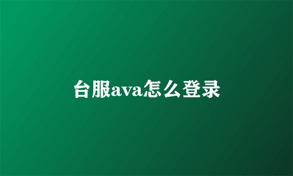 台服ava怎么登录