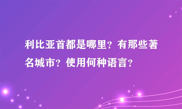 利比亚首都是哪里？有那些著名城市？使用何种语言？
