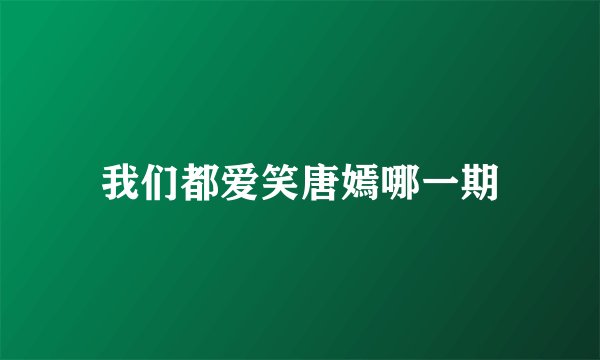 我们都爱笑唐嫣哪一期