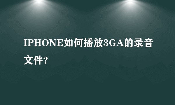 IPHONE如何播放3GA的录音文件?