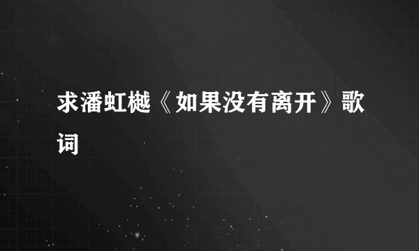 求潘虹樾《如果没有离开》歌词