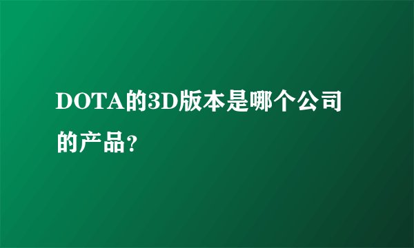 DOTA的3D版本是哪个公司的产品？