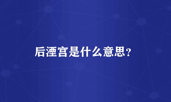后湮宫是什么意思？