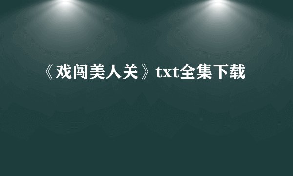 《戏闯美人关》txt全集下载