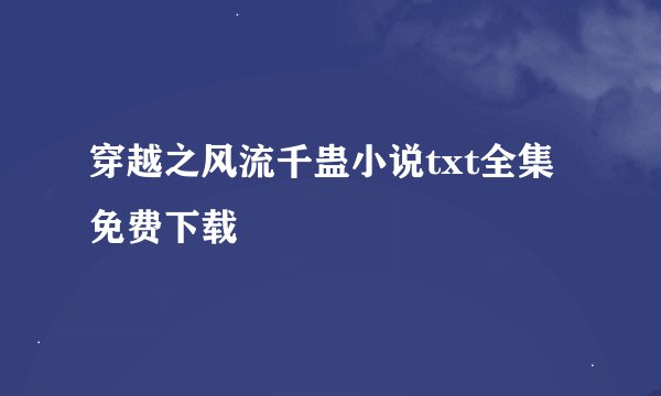 穿越之风流千蛊小说txt全集免费下载