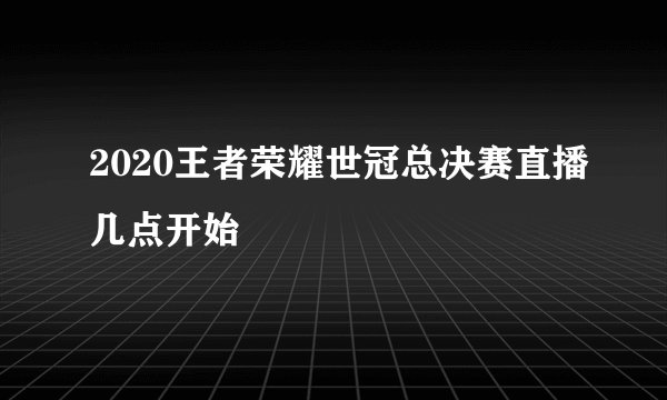 2020王者荣耀世冠总决赛直播几点开始