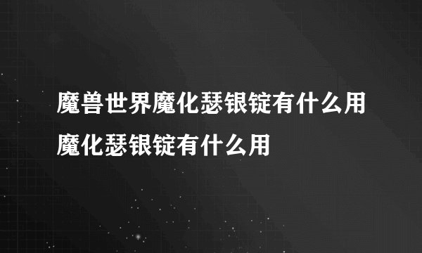 魔兽世界魔化瑟银锭有什么用魔化瑟银锭有什么用