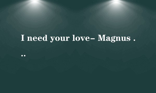 I need your love- Magnus Carlsson 歌词翻译
