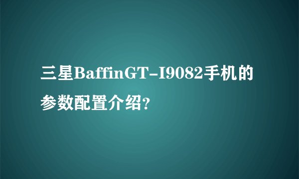 三星BaffinGT-I9082手机的参数配置介绍？