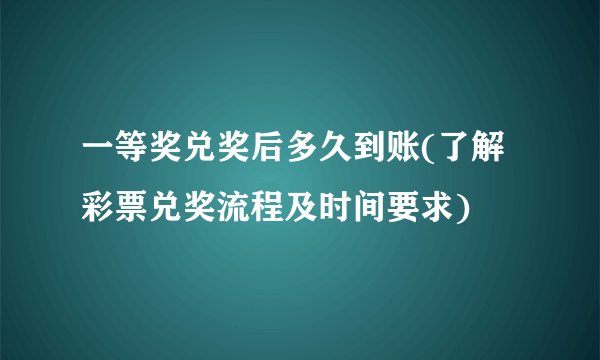 一等奖兑奖后多久到账(了解彩票兑奖流程及时间要求)