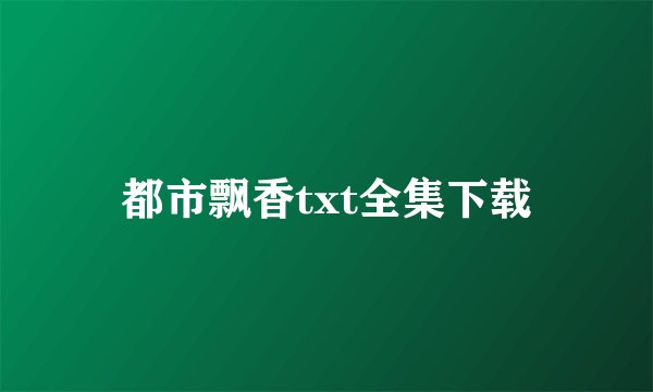 都市飘香txt全集下载