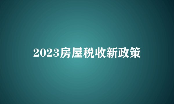 2023房屋税收新政策