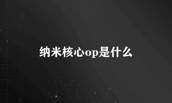 纳米核心op是什么