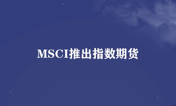 MSCI推出指数期货