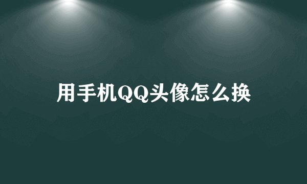 用手机QQ头像怎么换