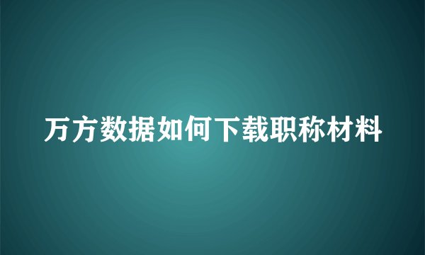 万方数据如何下载职称材料