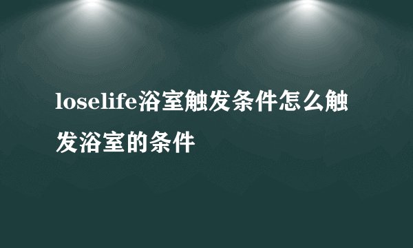 loselife浴室触发条件怎么触发浴室的条件