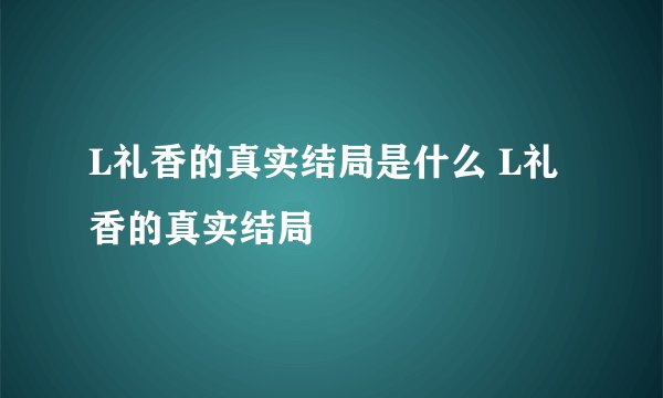 L礼香的真实结局是什么 L礼香的真实结局