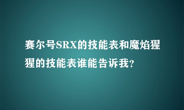 赛尔号SRX的技能表和魔焰猩猩的技能表谁能告诉我?