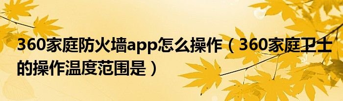 360家庭防火墙app怎么操作360家庭卫士的操作温度范围是