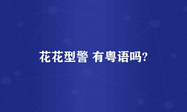 花花型警 有粤语吗?