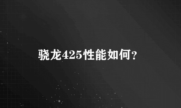 骁龙425性能如何？