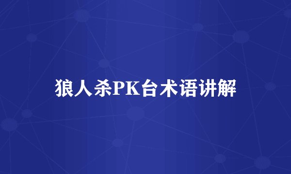 狼人杀PK台术语讲解