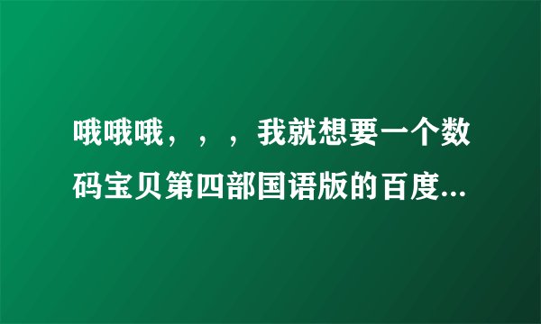 哦哦哦，，，我就想要一个数码宝贝第四部国语版的百度云资源有这么难吗😭 求好人关注