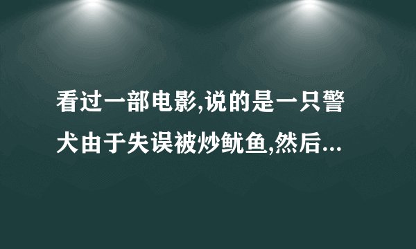 看过一部电影,说的是一只警犬由于失误被炒鱿鱼,然后被抱进实验室被变成超人狗,啥名？
