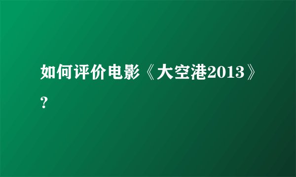 如何评价电影《大空港2013》？