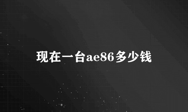 现在一台ae86多少钱