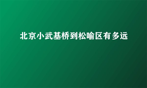 北京小武基桥到松喻区有多远