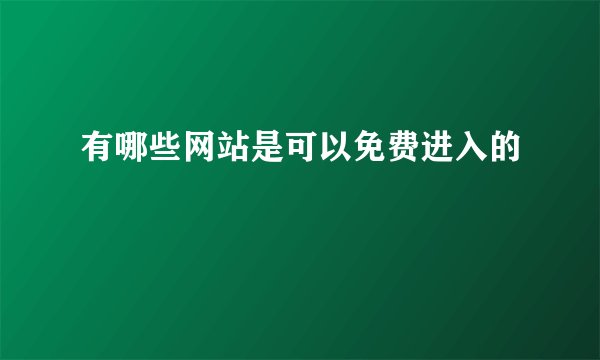 有哪些网站是可以免费进入的