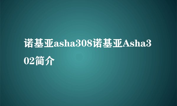诺基亚asha308诺基亚Asha302简介