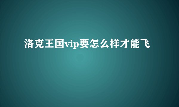洛克王国vip要怎么样才能飞