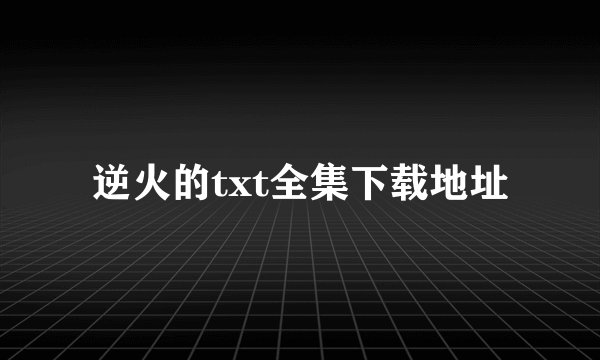 逆火的txt全集下载地址