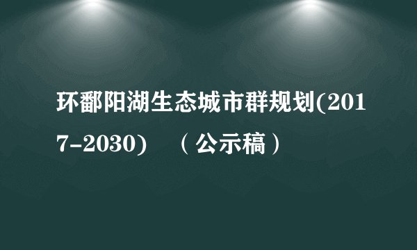 环鄱阳湖生态城市群规划(2017-2030) （公示稿）