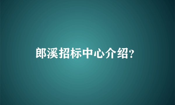 郎溪招标中心介绍？