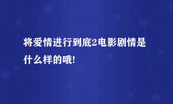 将爱情进行到底2电影剧情是什么样的哦!