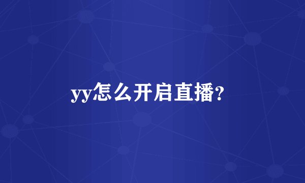 yy怎么开启直播？