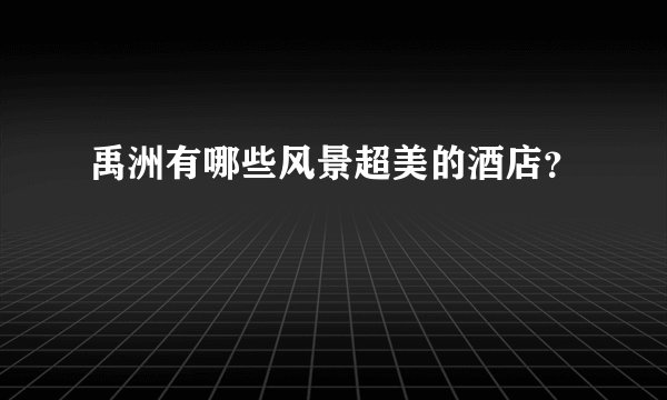 禹洲有哪些风景超美的酒店？