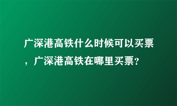 广深港高铁什么时候可以买票，广深港高铁在哪里买票？