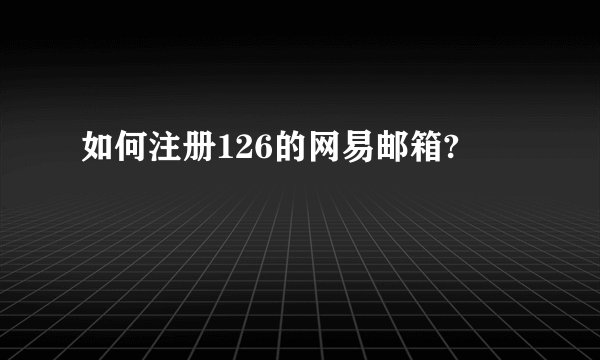 如何注册126的网易邮箱?