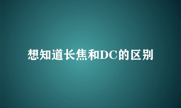 想知道长焦和DC的区别