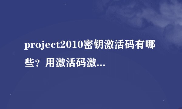 project2010密钥激活码有哪些？用激活码激活project2010的详细步骤