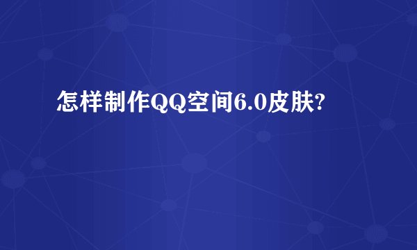 怎样制作QQ空间6.0皮肤?