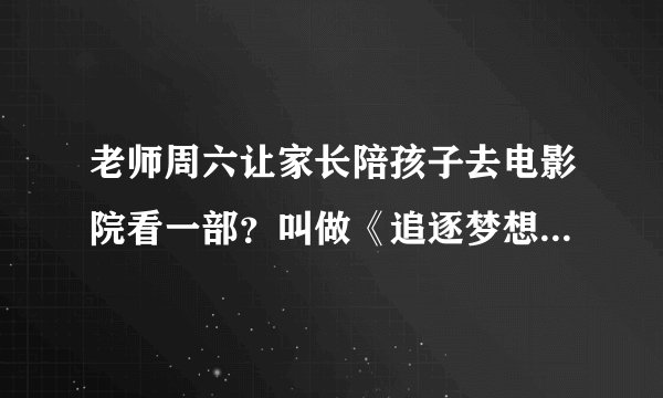 老师周六让家长陪孩子去电影院看一部？叫做《追逐梦想的孩子》的一部电影，可百度不到啊~！网上难道没有