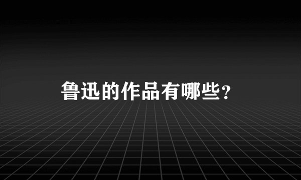 鲁迅的作品有哪些？