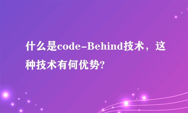 什么是code-Behind技术，这种技术有何优势?
