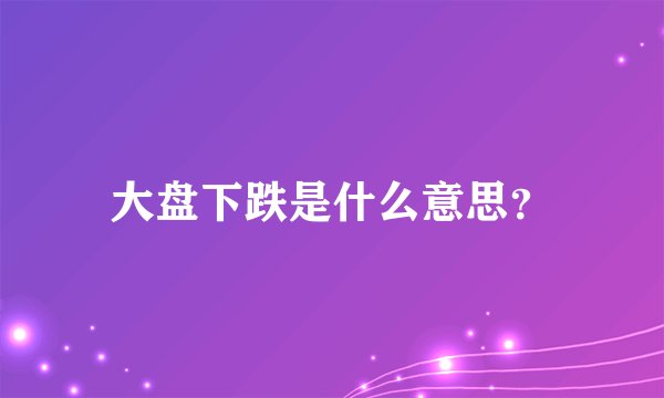 大盘下跌是什么意思？